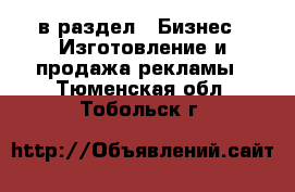  в раздел : Бизнес » Изготовление и продажа рекламы . Тюменская обл.,Тобольск г.